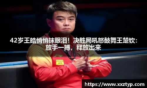 42岁王皓悄悄抹眼泪！决胜局吼怒鼓舞王楚钦：放手一搏，释放出来