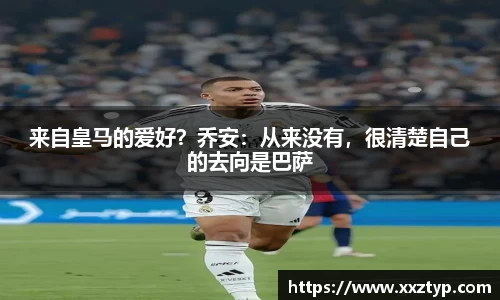 来自皇马的爱好？乔安：从来没有，很清楚自己的去向是巴萨