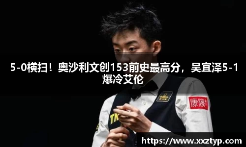 5-0横扫！奥沙利文创153前史最高分，吴宜泽5-1爆冷艾伦