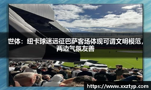 世体：纽卡球迷远征巴萨客场体现可谓文明模范，两边气氛友善